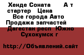 Хенде Соната5 2,0 А/т стартер › Цена ­ 3 500 - Все города Авто » Продажа запчастей   . Дагестан респ.,Южно-Сухокумск г.